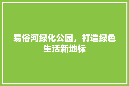 易俗河绿化公园，打造绿色生活新地标