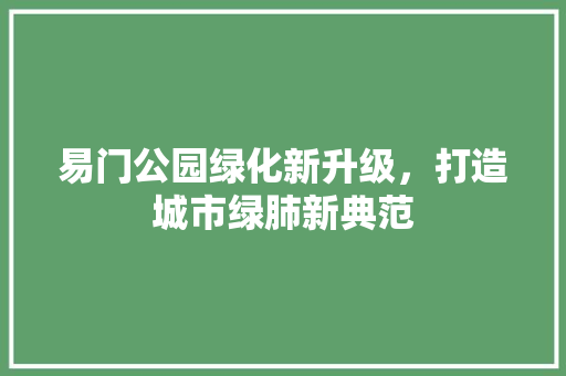 易门公园绿化新升级，打造城市绿肺新典范