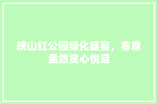 映山红公园绿化盛宴，春意盎然赏心悦目