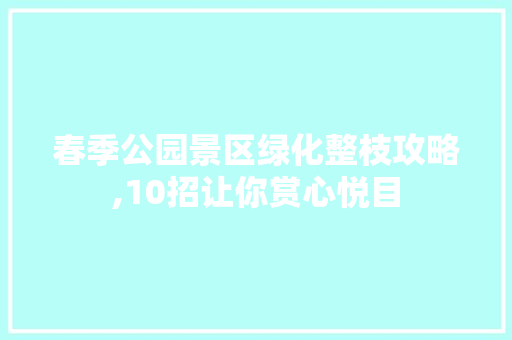 春季公园景区绿化整枝攻略,10招让你赏心悦目