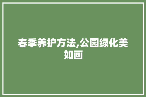 春季养护方法,公园绿化美如画