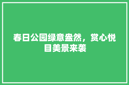 春日公园绿意盎然，赏心悦目美景来袭
