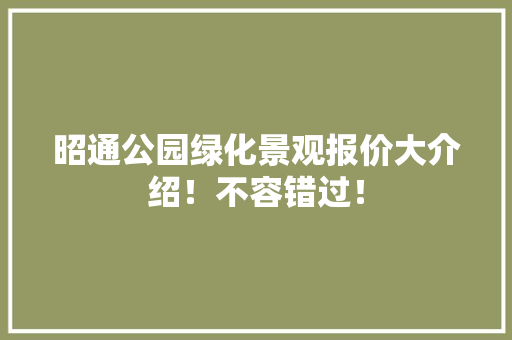 昭通公园绿化景观报价大介绍！不容错过！