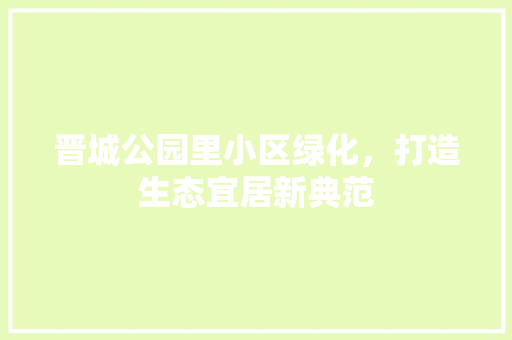 晋城公园里小区绿化，打造生态宜居新典范