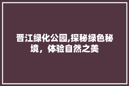 晋江绿化公园,探秘绿色秘境，体验自然之美
