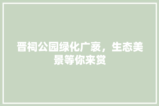 晋祠公园绿化广袤，生态美景等你来赏