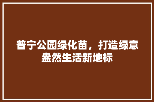 普宁公园绿化苗，打造绿意盎然生活新地标