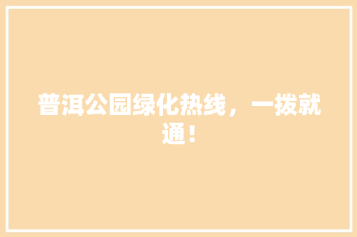 普洱公园绿化热线，一拨就通！