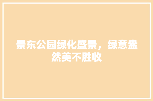 景东公园绿化盛景，绿意盎然美不胜收