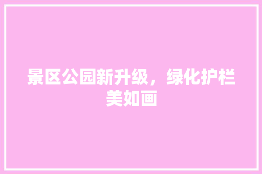 景区公园新升级，绿化护栏美如画