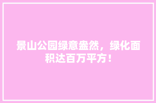 景山公园绿意盎然，绿化面积达百万平方！