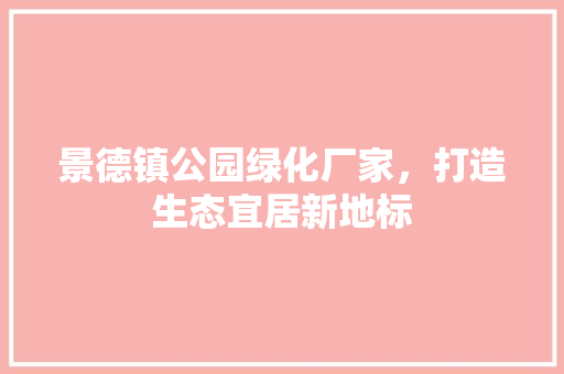 景德镇公园绿化厂家，打造生态宜居新地标