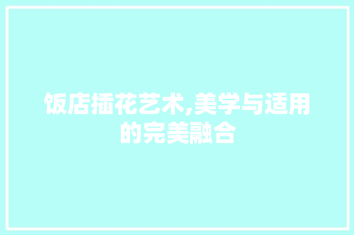饭店插花艺术,美学与适用的完美融合