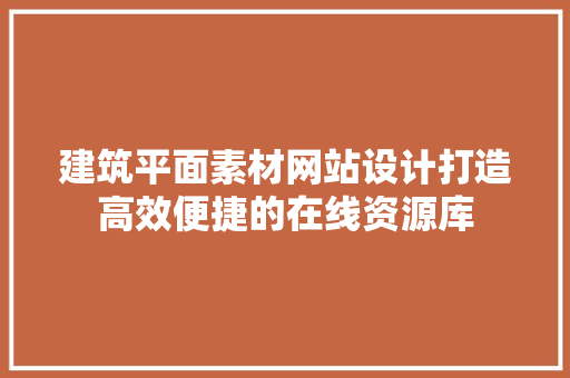 建筑平面素材网站设计打造高效便捷的在线资源库