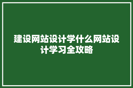 建设网站设计学什么网站设计学习全攻略