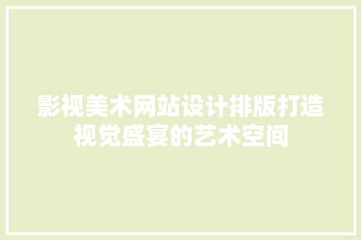 影视美术网站设计排版打造视觉盛宴的艺术空间