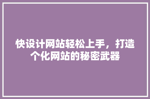 快设计网站轻松上手，打造个化网站的秘密武器