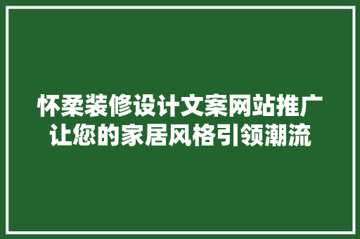 怀柔装修设计文案网站推广让您的家居风格引领潮流