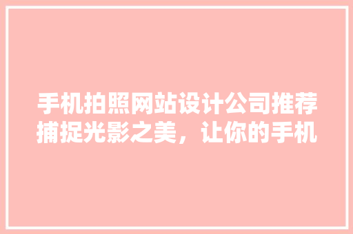 手机拍照网站设计公司推荐捕捉光影之美，让你的手机照片更出众