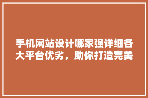 手机网站设计哪家强详细各大平台优劣，助你打造完美移动端体验