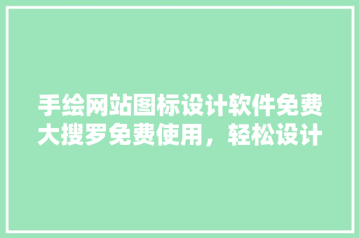 手绘网站图标设计软件免费大搜罗免费使用，轻松设计你的专属图标