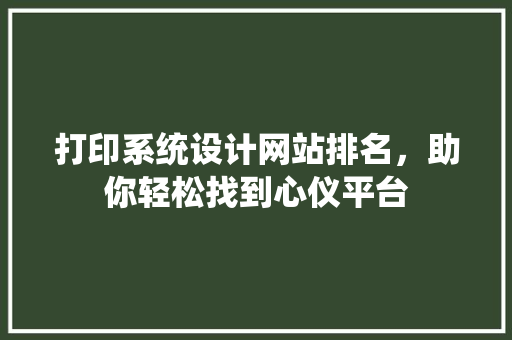 打印系统设计网站排名，助你轻松找到心仪平台