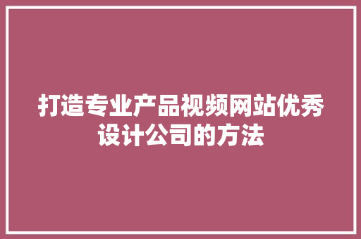 打造专业产品视频网站优秀设计公司的方法