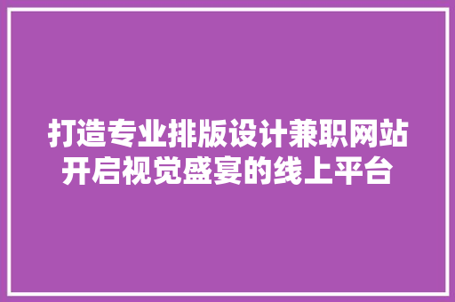 打造专业排版设计兼职网站开启视觉盛宴的线上平台