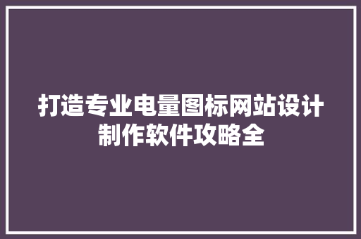 打造专业电量图标网站设计制作软件攻略全