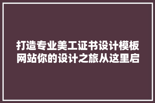 打造专业美工证书设计模板网站你的设计之旅从这里启航