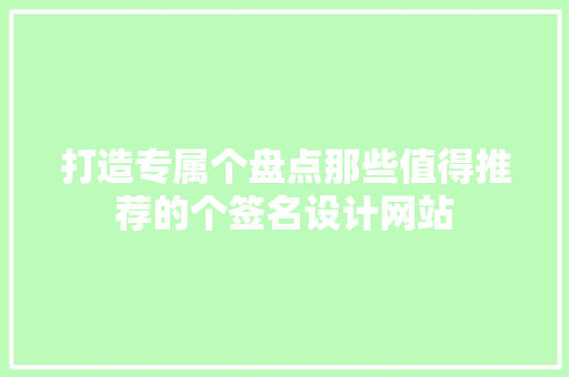 打造专属个盘点那些值得推荐的个签名设计网站