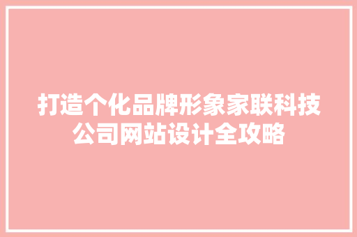 打造个化品牌形象家联科技公司网站设计全攻略