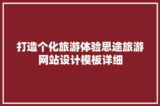 打造个化旅游体验思途旅游网站设计模板详细