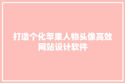 打造个化苹果人物头像高效网站设计软件