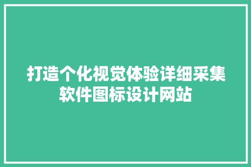 打造个化视觉体验详细采集软件图标设计网站
