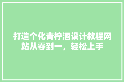 打造个化青柠酒设计教程网站从零到一，轻松上手