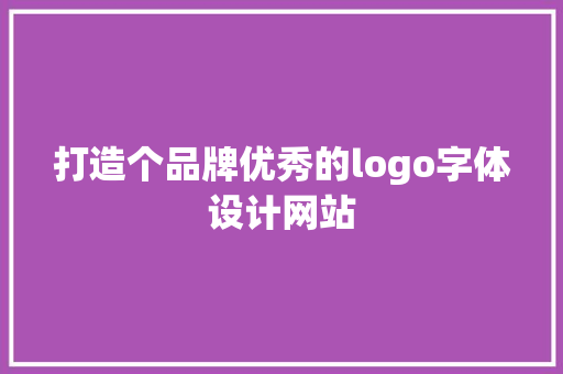 打造个品牌优秀的logo字体设计网站