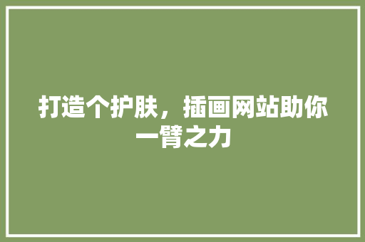 打造个护肤，插画网站助你一臂之力