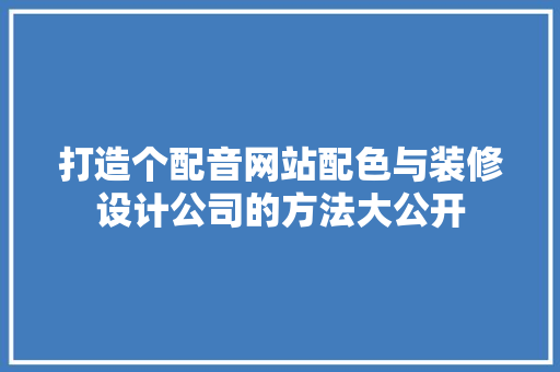打造个配音网站配色与装修设计公司的方法大公开