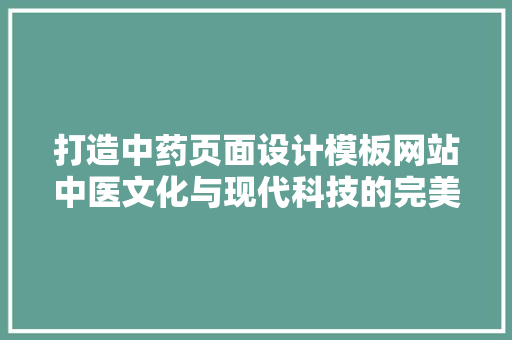 打造中药页面设计模板网站中医文化与现代科技的完美结合