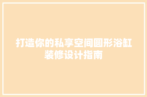 打造你的私享空间圆形浴缸装修设计指南