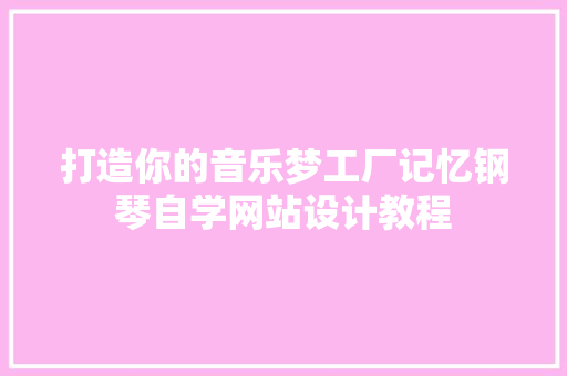 打造你的音乐梦工厂记忆钢琴自学网站设计教程
