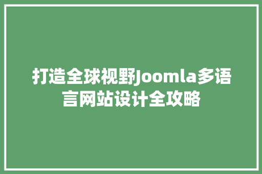 打造全球视野Joomla多语言网站设计全攻略