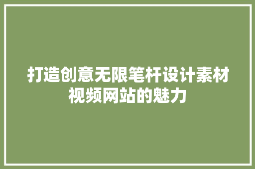 打造创意无限笔杆设计素材视频网站的魅力