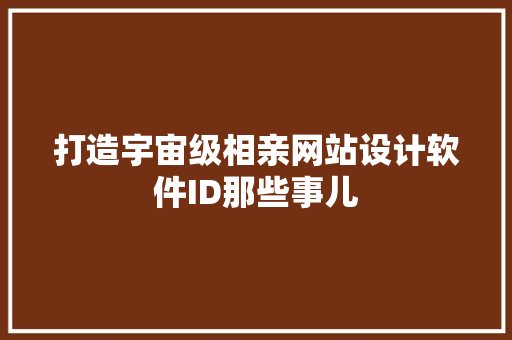 打造宇宙级相亲网站设计软件ID那些事儿