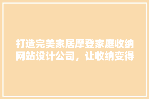 打造完美家居摩登家庭收纳网站设计公司，让收纳变得轻松愉快