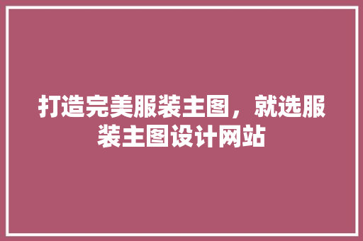 打造完美服装主图，就选服装主图设计网站