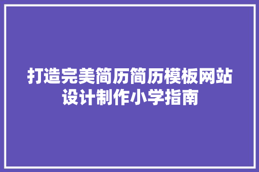 打造完美简历简历模板网站设计制作小学指南