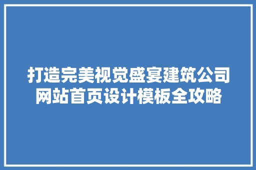 打造完美视觉盛宴建筑公司网站首页设计模板全攻略