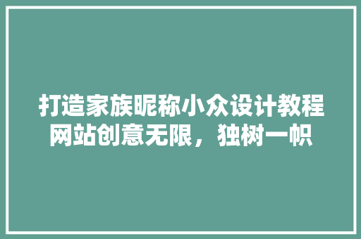 打造家族昵称小众设计教程网站创意无限，独树一帜